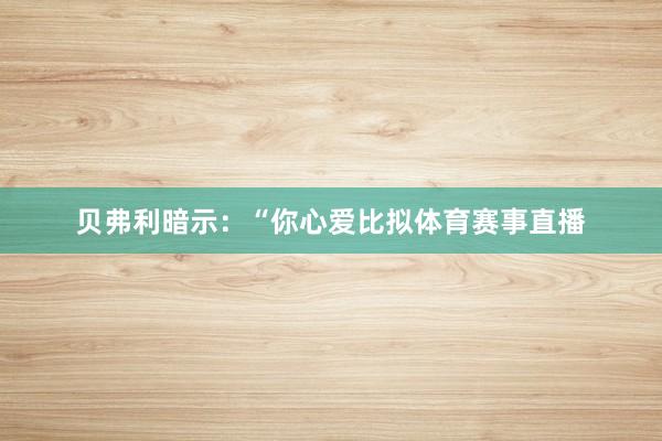 贝弗利暗示:“你心爱比拟体育赛事直播