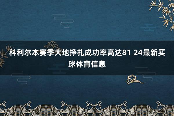科利尔本赛季大地挣扎成功率高达81 24最新买球体育信息