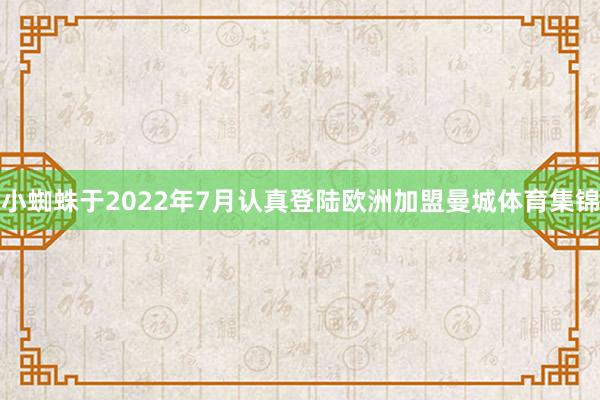 小蜘蛛于2022年7月认真登陆欧洲加盟曼城体育集锦