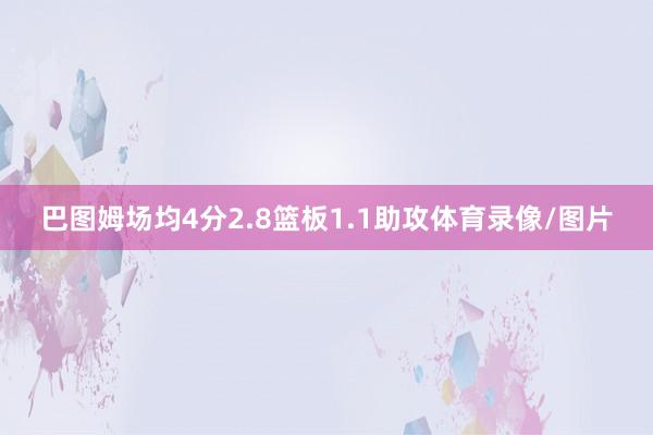 巴图姆场均4分2.8篮板1.1助攻体育录像/图片