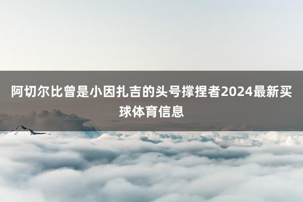 阿切尔比曾是小因扎吉的头号撑捏者2024最新买球体育信息