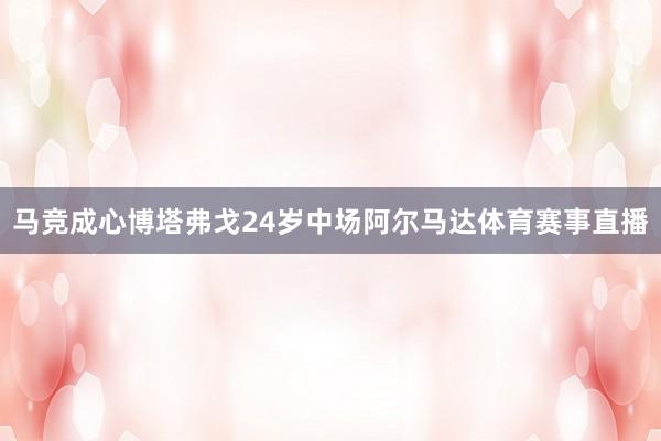 马竞成心博塔弗戈24岁中场阿尔马达体育赛事直播