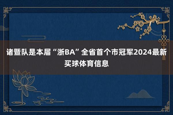 诸暨队是本届“浙BA”全省首个市冠军2024最新买球体育信息