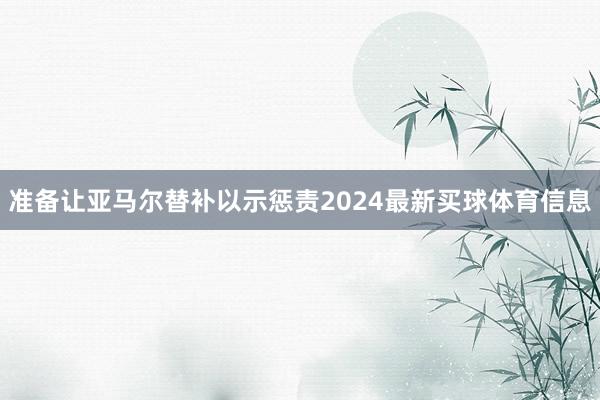 准备让亚马尔替补以示惩责2024最新买球体育信息