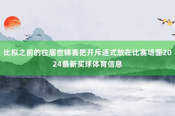 比拟之前的往届世锦赛把开斥逐式放在比赛场面2024最新买球体