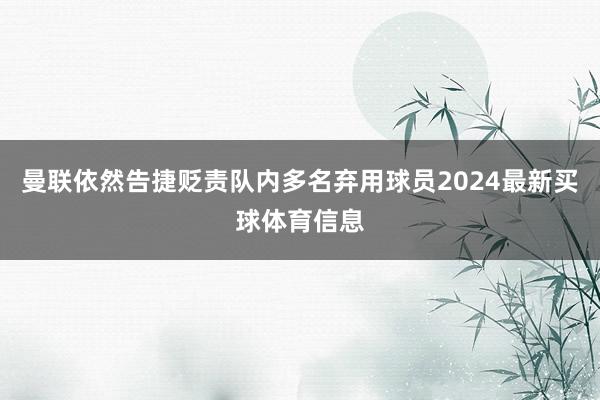曼联依然告捷贬责队内多名弃用球员2024最新买球体育信息