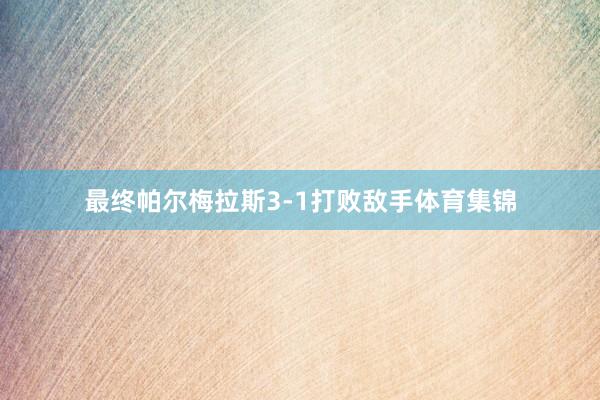 最终帕尔梅拉斯3-1打败敌手体育集锦