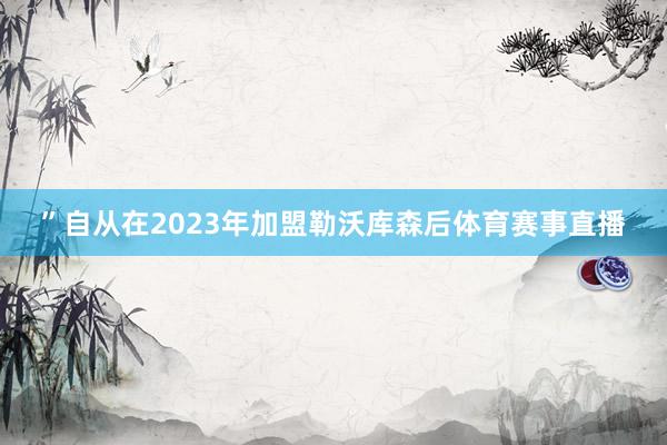 ”自从在2023年加盟勒沃库森后体育赛事直播
