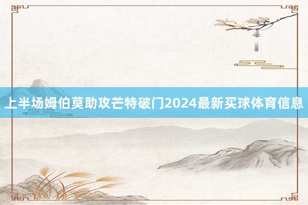 上半场姆伯莫助攻芒特破门2024最新买球体育信息