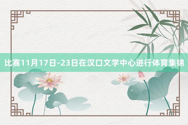 比赛11月17日-23日在汉口文学中心进行体育集锦