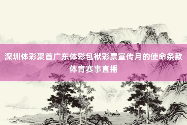 深圳体彩聚首广东体彩包袱彩票宣传月的使命条款体育赛事直播