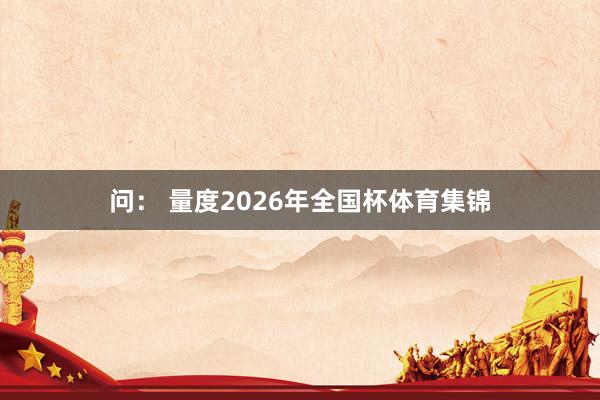 问: 量度2026年全国杯体育集锦