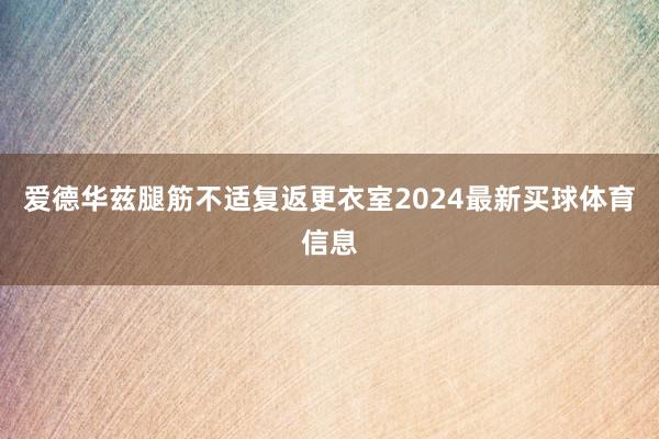 爱德华兹腿筋不适复返更衣室2024最新买球体育信息