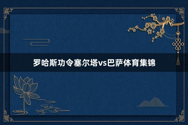 罗哈斯功令塞尔塔vs巴萨体育集锦