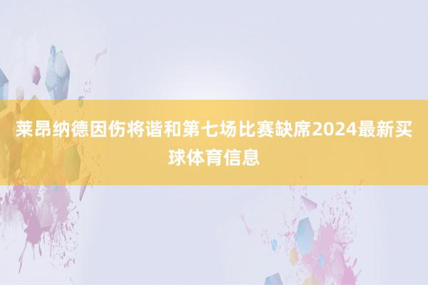 莱昂纳德因伤将谐和第七场比赛缺席2024最新买球体育信息
