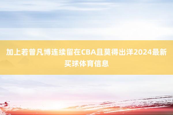 加上若曾凡博连续留在CBA且莫得出洋2024最新买球体育信息