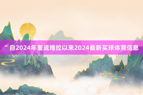 ”自2024年重返维拉以来2024最新买球体育信息