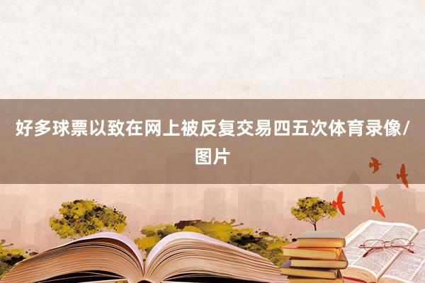 好多球票以致在网上被反复交易四五次体育录像/图片
