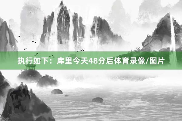 执行如下：库里今天48分后体育录像/图片