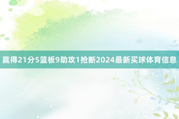 赢得21分5篮板9助攻1抢断2024最新买球体育信息