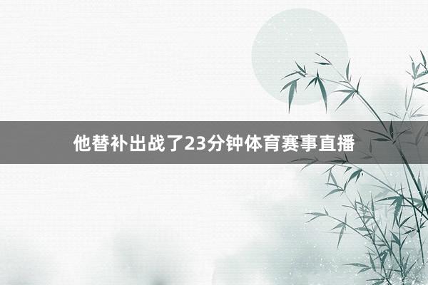 他替补出战了23分钟体育赛事直播