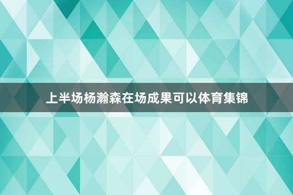 上半场杨瀚森在场成果可以体育集锦