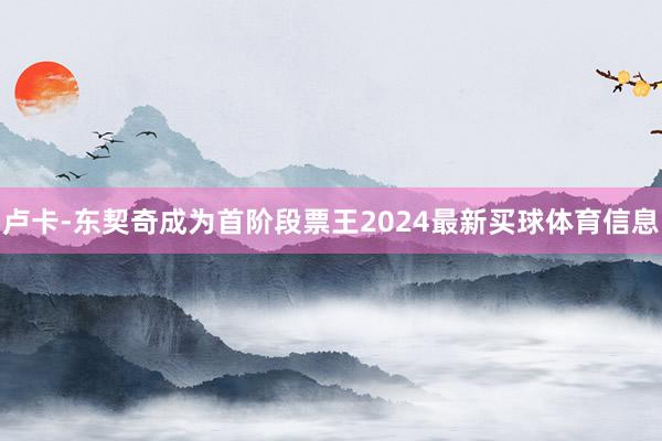 卢卡-东契奇成为首阶段票王2024最新买球体育信息
