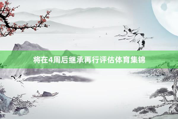 将在4周后继承再行评估体育集锦
