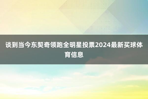 谈到当今东契奇领跑全明星投票2024最新买球体育信息