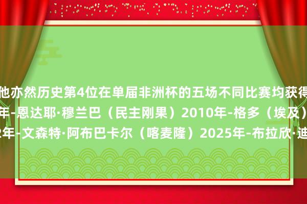他亦然历史第4位在单届非洲杯的五场不同比赛均获得进球的球员：1974年-恩达耶·穆兰巴（民主刚果）2010年-格多（埃及）2022年-文森特·阿布巴卡尔（喀麦隆）2025年-布拉欣·迪亚斯（摩洛哥）体育赛事直播