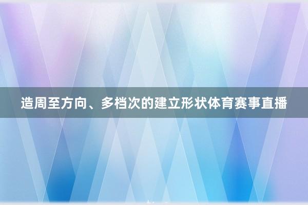 造周至方向、多档次的建立形状体育赛事直播