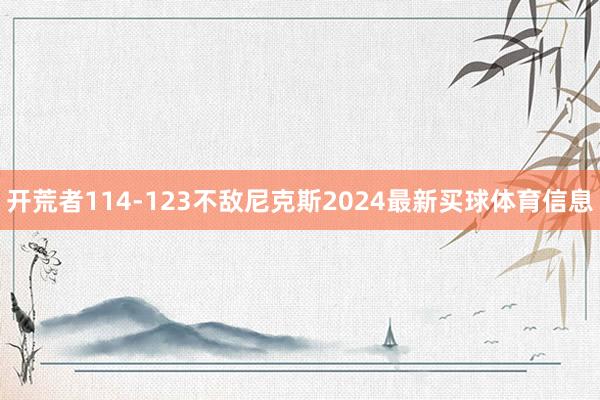 开荒者114-123不敌尼克斯2024最新买球体育信息