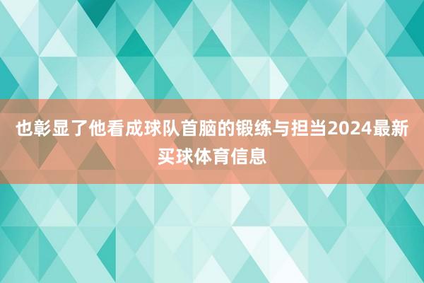 也彰显了他看成球队首脑的锻练与担当2024最新买球体育信息