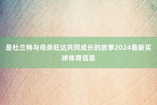 是杜兰特与母亲旺达共同成长的故事2024最新买球体育信息