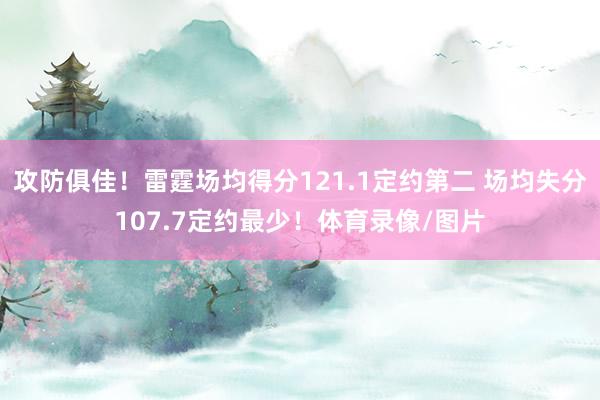 攻防俱佳！雷霆场均得分121.1定约第二 场均失分107.7定约最少！体育录像/图片