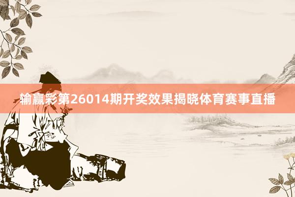 输赢彩第26014期开奖效果揭晓体育赛事直播