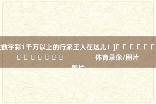 中过数字彩1千万以上的行家王人在这儿！]															                体育录像/图片