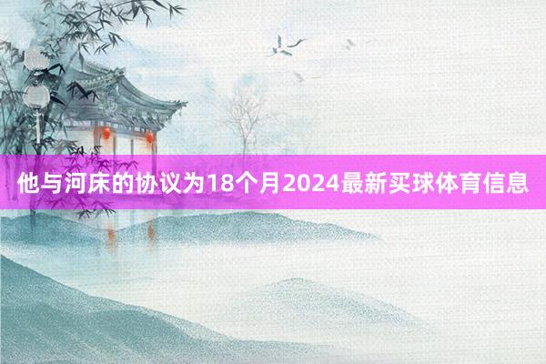他与河床的协议为18个月2024最新买球体育信息