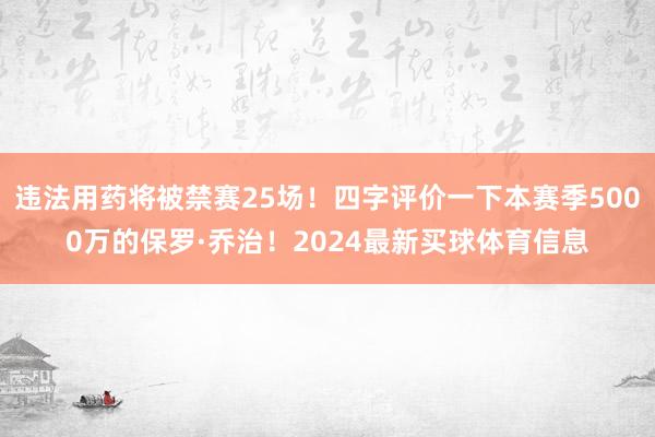 违法用药将被禁赛25场！四字评价一下本赛季5000万的保罗·乔治！2024最新买球体育信息