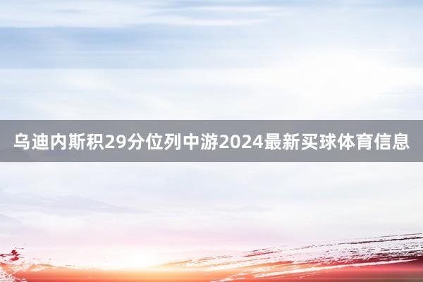 乌迪内斯积29分位列中游2024最新买球体育信息