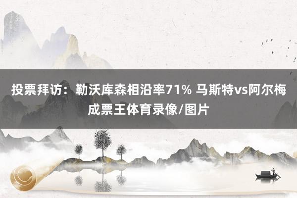 投票拜访：勒沃库森相沿率71% 马斯特vs阿尔梅成票王体育录像/图片