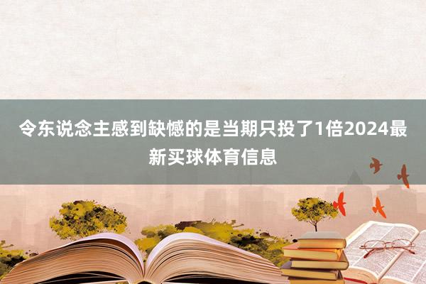 令东说念主感到缺憾的是当期只投了1倍2024最新买球体育信息