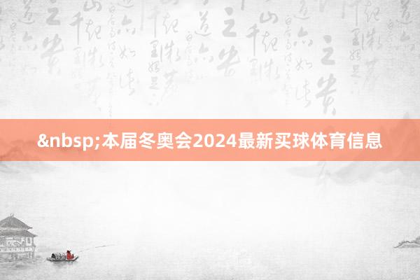 &nbsp;本届冬奥会2024最新买球体育信息