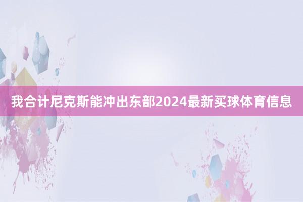 我合计尼克斯能冲出东部2024最新买球体育信息
