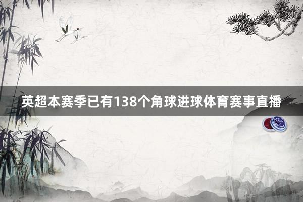 英超本赛季已有138个角球进球体育赛事直播