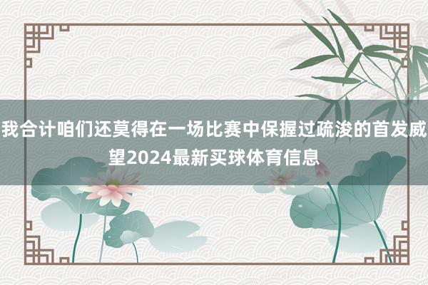 我合计咱们还莫得在一场比赛中保握过疏浚的首发威望2024最新买球体育信息