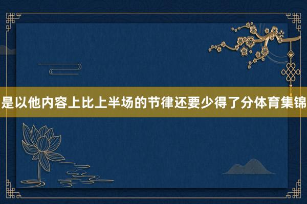 是以他内容上比上半场的节律还要少得了分体育集锦