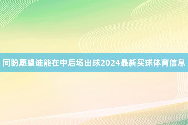 同盼愿望谁能在中后场出球2024最新买球体育信息