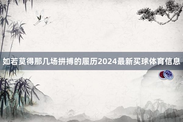 如若莫得那几场拼搏的履历2024最新买球体育信息