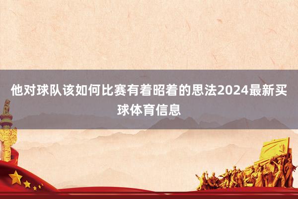 他对球队该如何比赛有着昭着的思法2024最新买球体育信息